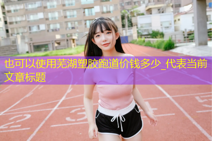 芜湖塑胶跑道价钱多少_